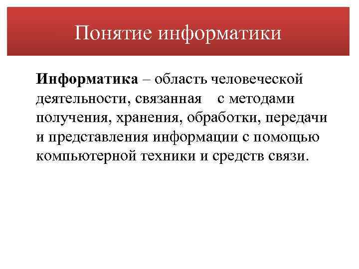 Понятие информатики Информатика – область человеческой деятельности, связанная с методами получения, хранения, обработки, передачи