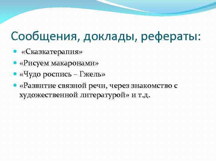 Сообщения, доклады, рефераты: «Сказкатерапия» «Рисуем макаронами» «Чудо роспись – Гжель» «Развитие связной речи, через