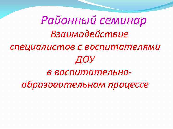 Районный семинар Взаимодействие специалистов с воспитателями ДОУ в воспитательнообразовательном процессе 