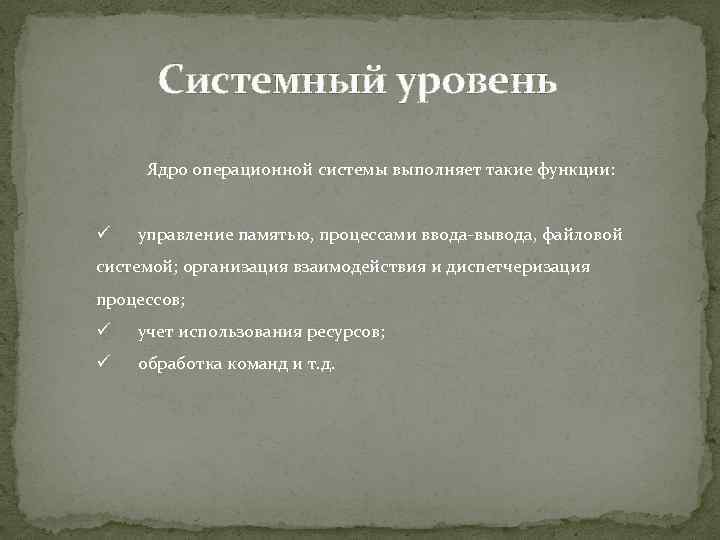 Системный уровень Ядро операционной системы выполняет такие функции: ü управление памятью, процессами ввода-вывода, файловой