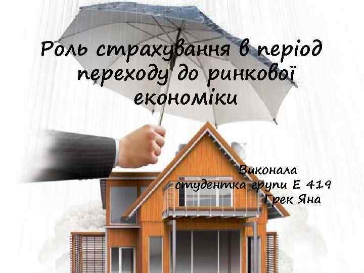 Роль страхування в період переходу до ринкової економіки Виконала студентка групи Е 419 Грек