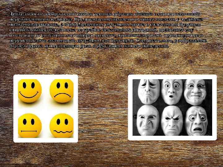 Деятельность воображения самым тесным образом связана с эмоциональными переживаниями человека. Представление желаемого может вызвать