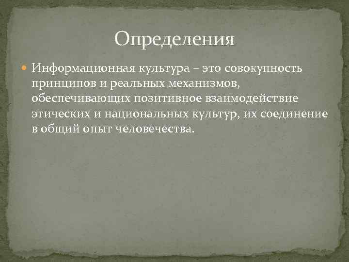Определения Информационная культура – это совокупность принципов и реальных механизмов, обеспечивающих позитивное взаимодействие этических
