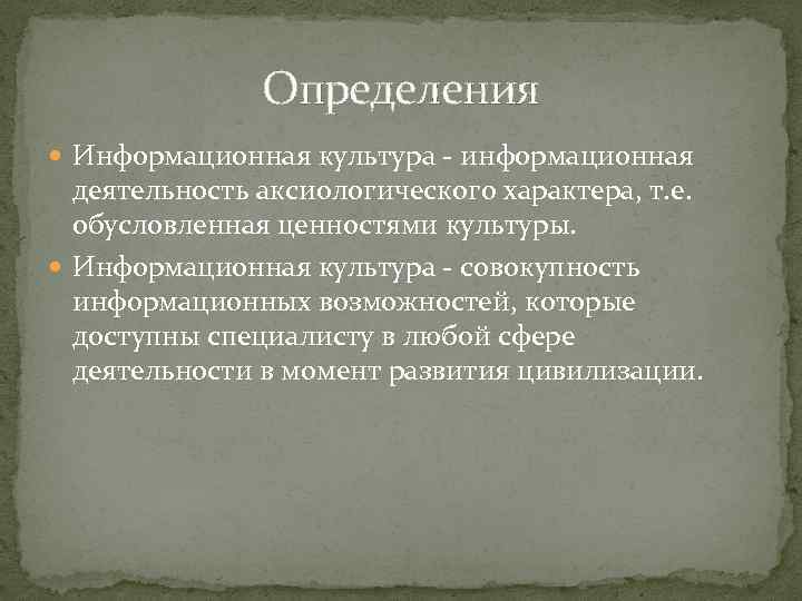 Определения Информационная культура - информационная деятельность аксиологического характера, т. е. обусловленная ценностями культуры. Информационная