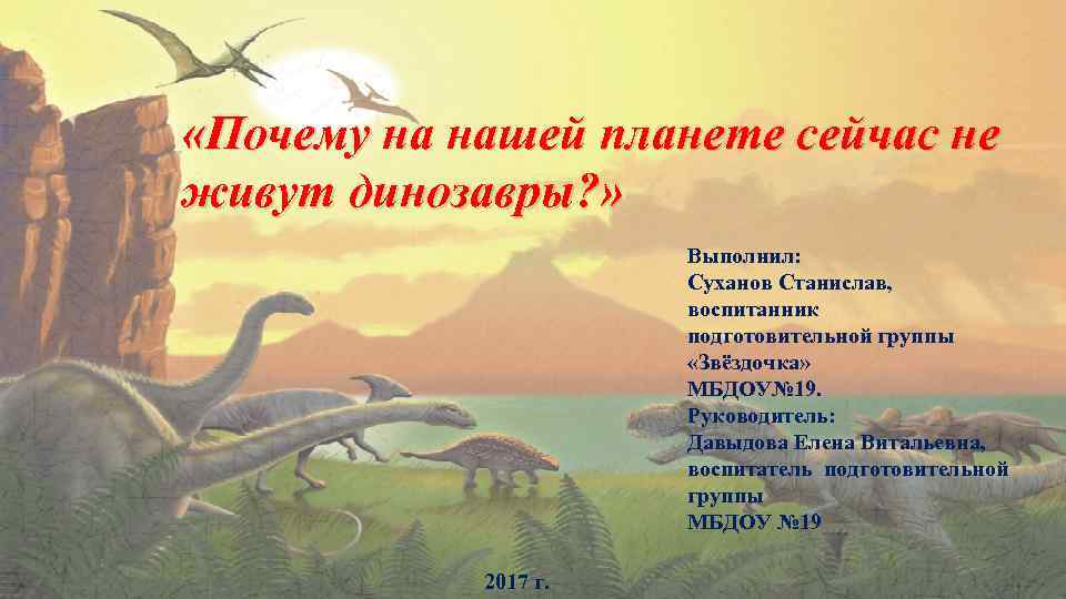  «Почему на нашей планете сейчас не живут динозавры? » Выполнил: Суханов Станислав, воспитанник