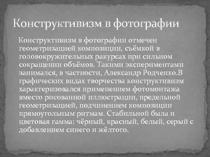 Конструктивизм в фотографии отмечен геометризацией композиции, съёмкой в головокружительных ракурсах при сильном сокращении объёмов.
