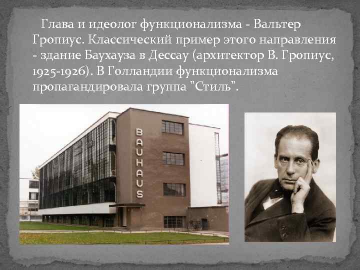  Глава и идеолог функционализма - Вальтер Гропиус. Классический пример этого направления - здание