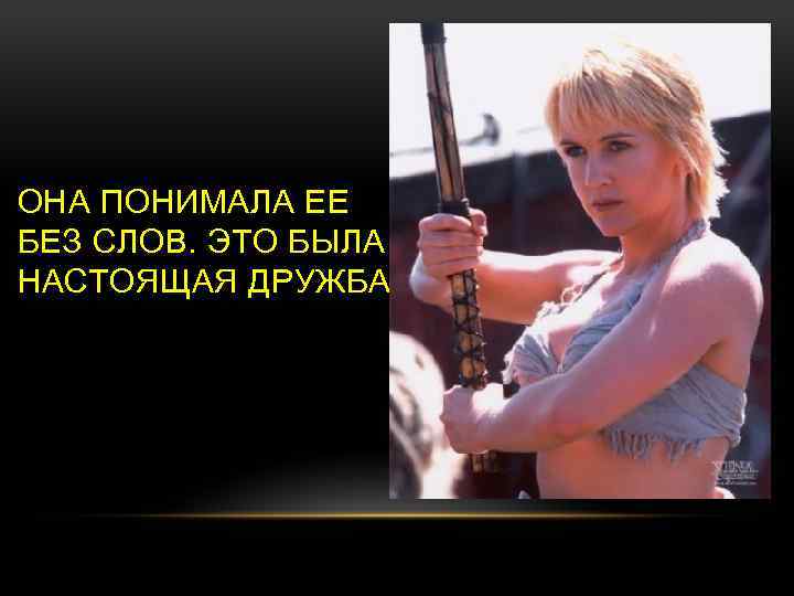 ОНА ПОНИМАЛА ЕЕ БЕЗ СЛОВ. ЭТО БЫЛА НАСТОЯЩАЯ ДРУЖБА. 