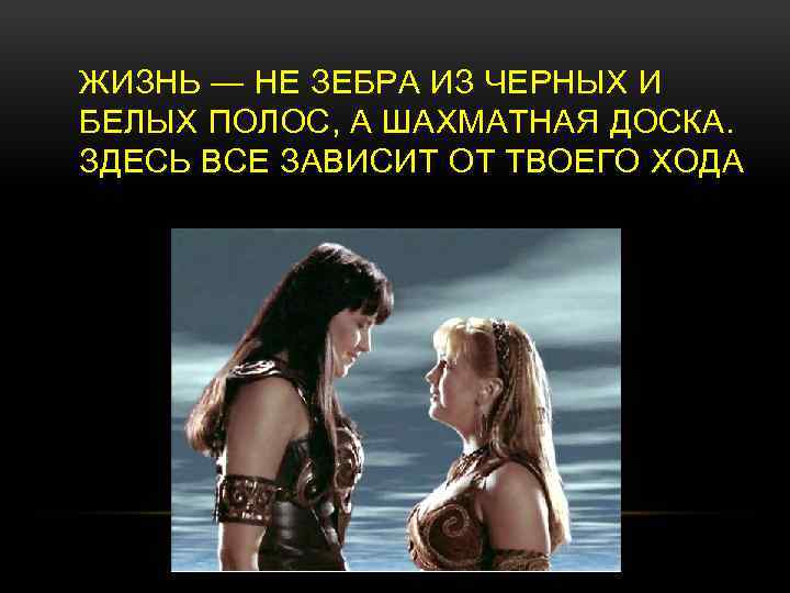 ЖИЗНЬ — НЕ ЗЕБРА ИЗ ЧЕРНЫХ И БЕЛЫХ ПОЛОС, А ШАХМАТНАЯ ДОСКА. ЗДЕСЬ ВСЕ