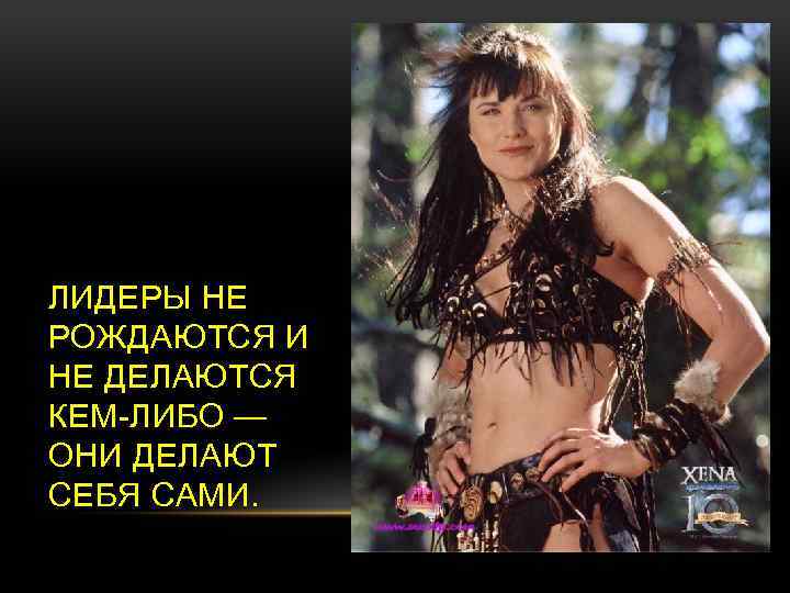 ЛИДЕРЫ НЕ РОЖДАЮТСЯ И НЕ ДЕЛАЮТСЯ КЕМ-ЛИБО — ОНИ ДЕЛАЮТ СЕБЯ САМИ. 