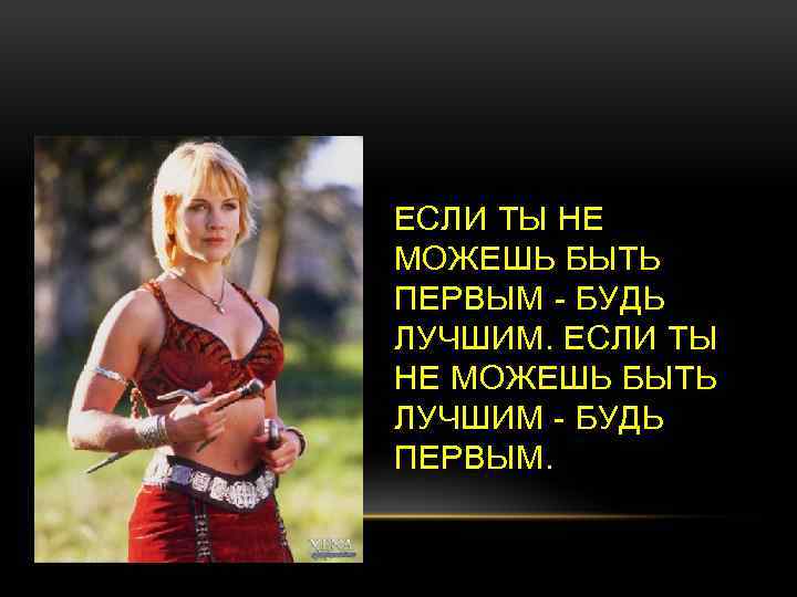 ЕСЛИ ТЫ НЕ МОЖЕШЬ БЫТЬ ПЕРВЫМ - БУДЬ ЛУЧШИМ. ЕСЛИ ТЫ НЕ МОЖЕШЬ БЫТЬ