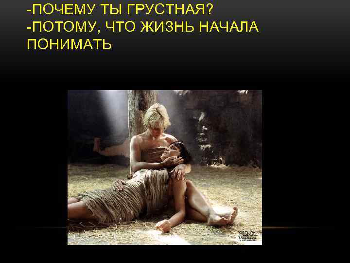 -ПОЧЕМУ ТЫ ГРУСТНАЯ? -ПОТОМУ, ЧТО ЖИЗНЬ НАЧАЛА ПОНИМАТЬ 