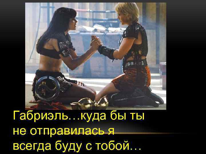 Габриэль…куда бы ты не отправилась я всегда буду с тобой… 