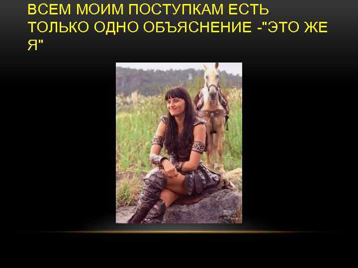 ВСЕМ МОИМ ПОСТУПКАМ ЕСТЬ ТОЛЬКО ОДНО ОБЪЯСНЕНИЕ -