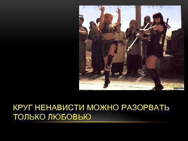 КРУГ НЕНАВИСТИ МОЖНО РАЗОРВАТЬ ТОЛЬКО ЛЮБОВЬЮ 