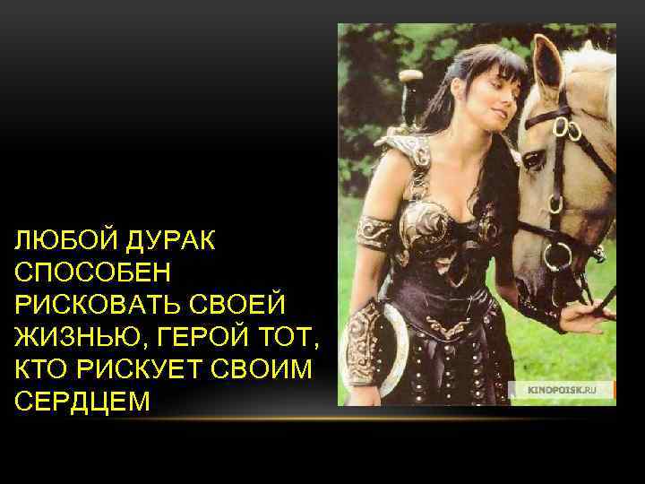 ЛЮБОЙ ДУРАК СПОСОБЕН РИСКОВАТЬ СВОЕЙ ЖИЗНЬЮ, ГЕРОЙ ТОТ, КТО РИСКУЕТ СВОИМ СЕРДЦЕМ 