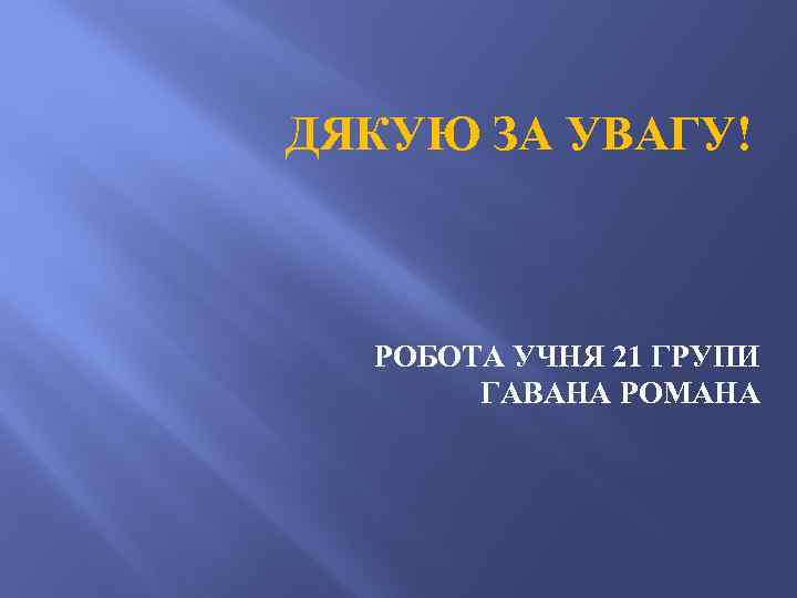 ДЯКУЮ ЗА УВАГУ! РОБОТА УЧНЯ 21 ГРУПИ ГАВАНА РОМАНА 