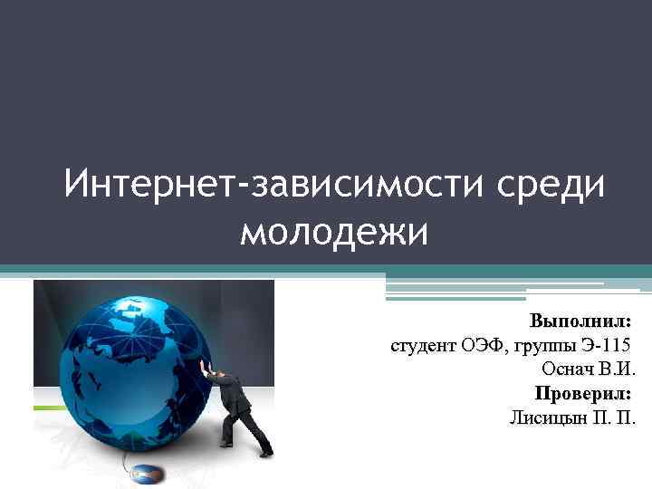 Интернет-зависимости среди молодежи Выполнил: студент ОЭФ, группы Э-115 Оснач В. И. Проверил: Лисицын П.