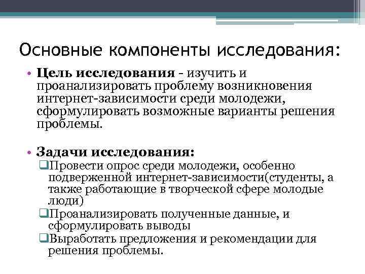 Основные компоненты исследования: • Цель исследования - изучить и проанализировать проблему возникновения интернет-зависимости среди