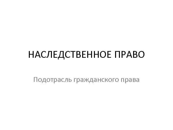 НАСЛЕДСТВЕННОЕ ПРАВО Подотрасль гражданского права 