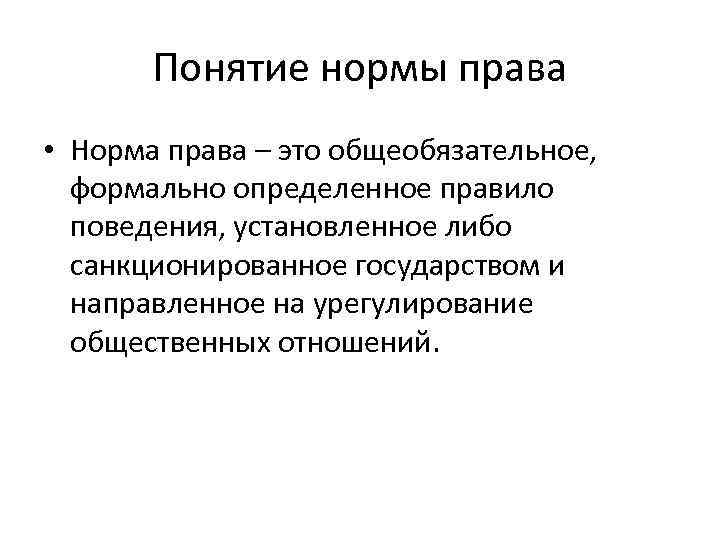 Понятие нормы права • Норма права – это общеобязательное, формально определенное правило поведения, установленное