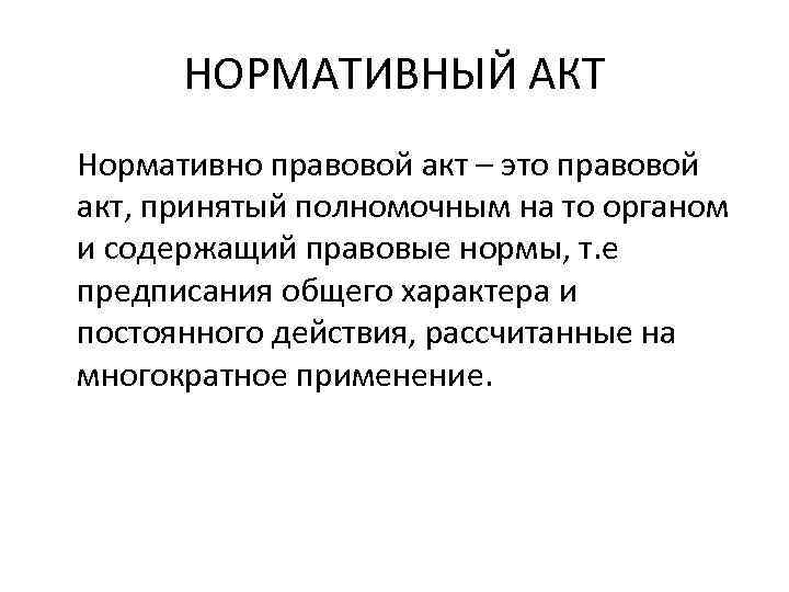 НОРМАТИВНЫЙ АКТ Нормативно правовой акт – это правовой акт, принятый полномочным на то органом