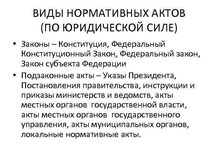 ВИДЫ НОРМАТИВНЫХ АКТОВ (ПО ЮРИДИЧЕСКОЙ СИЛЕ) • Законы – Конституция, Федеральный Конституционный Закон, Федеральный