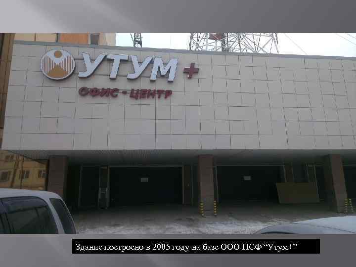 Здание построено в 2005 году на базе ООО ПСФ “Утум+” 