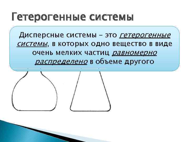 Гетерогенные системы Дисперсные системы – это гетерогенные системы, в которых одно вещество в виде