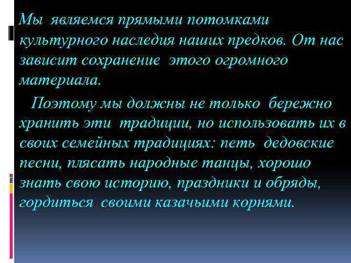 Мы являемся прямыми потомками культурного наследия наших предков. От нас зависит сохранение этого огромного