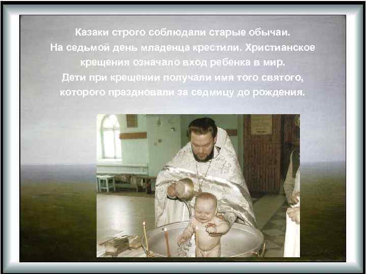 Казаки строго соблюдали старые обычаи. На седьмой день младенца крестили. Христианское крещения означало вход