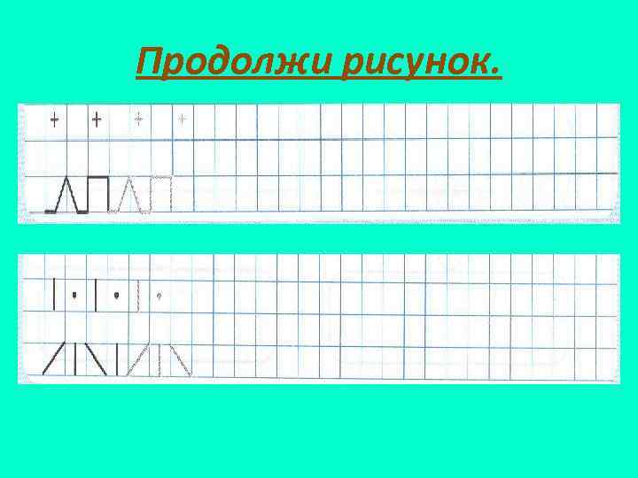 Продолжи рисунок. 