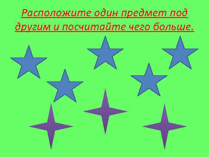 Расположите один предмет под другим и посчитайте чего больше. 