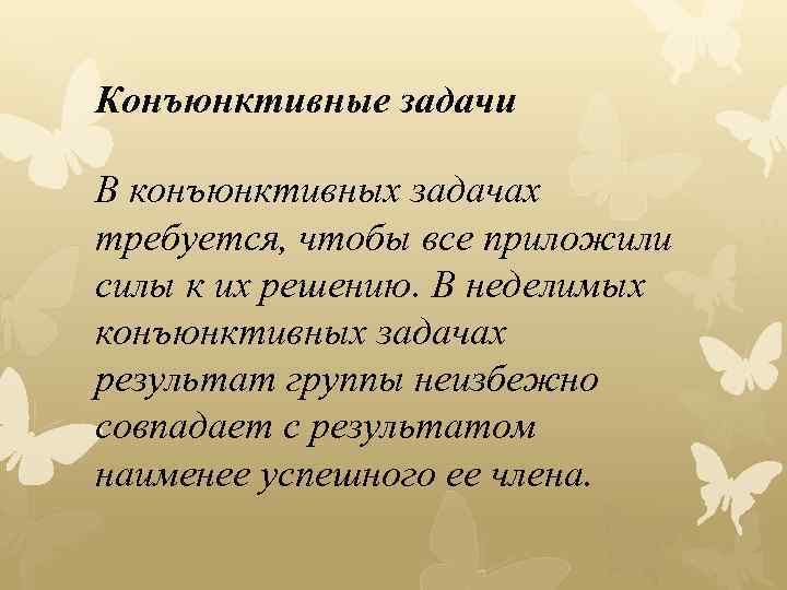 Конъюнктивные задачи В конъюнктивных задачах требуется, чтобы все приложили силы к их решению. В