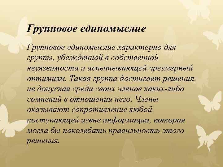 Групповое единомыслие характерно для группы, убежденной в собственной неуязвимости и испытывающей чрезмерный оптимизм. Такая