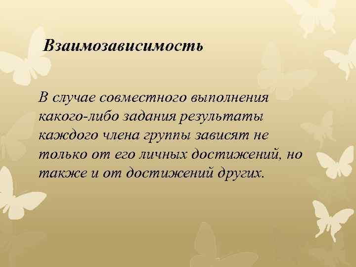 Взаимозависимость В случае совместного выполнения какого-либо задания результаты каждого члена группы зависят не только