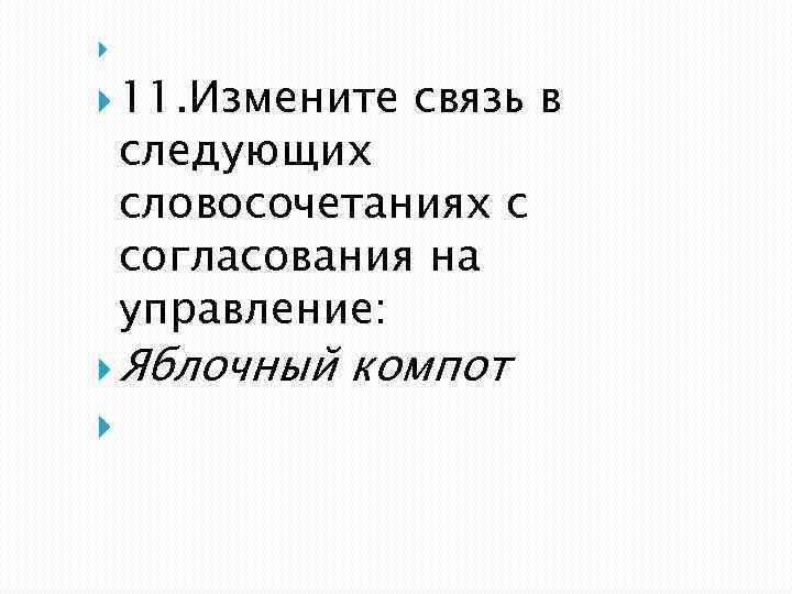  11. Измените связь в следующих словосочетаниях с согласования на управление: Яблочный компот 