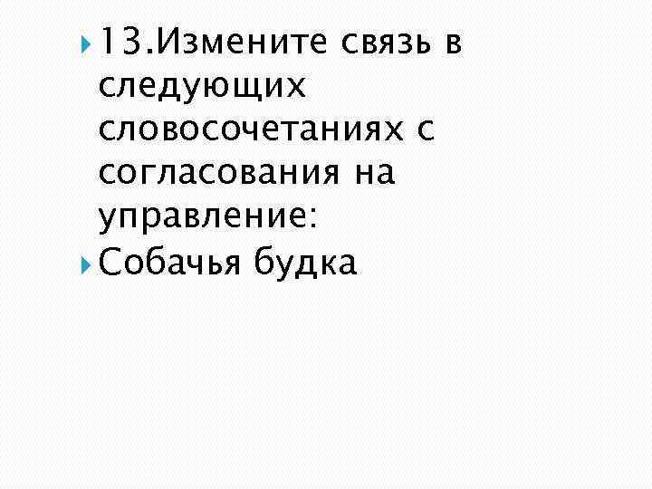  13. Измените связь в следующих словосочетаниях с согласования на управление: Собачья будка 