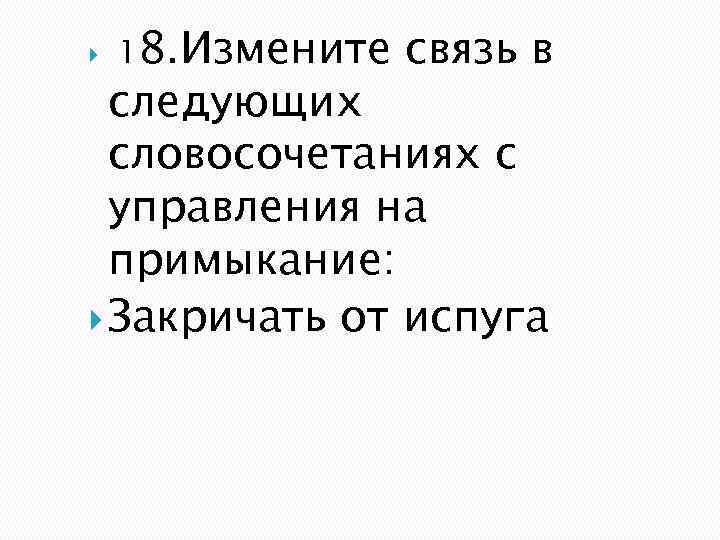  18. Измените связь в следующих словосочетаниях с управления на примыкание: Закричать от испуга