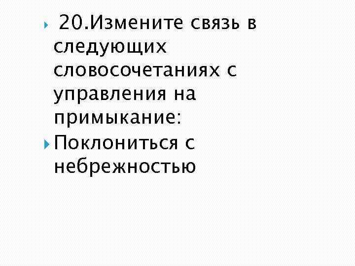  20. Измените связь в следующих словосочетаниях с управления на примыкание: Поклониться с небрежностью