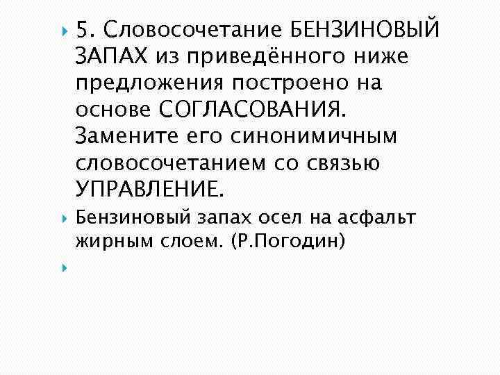  5. Словосочетание БЕНЗИНОВЫЙ ЗАПАХ из приведённого ниже предложения построено на основе СОГЛАСОВАНИЯ. Замените