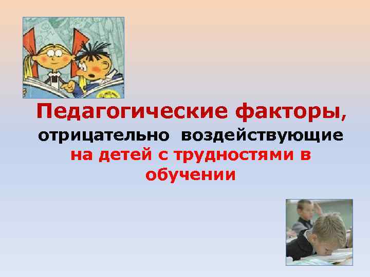 Педагогические факторы, отрицательно воздействующие на детей с трудностями в обучении 