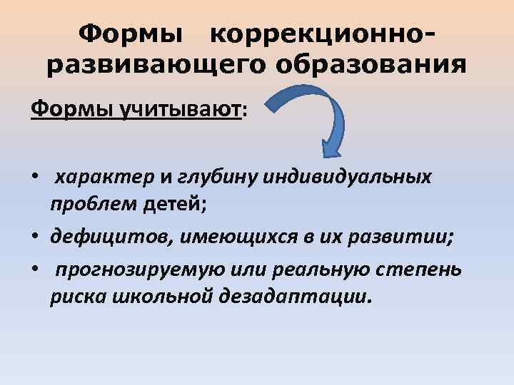 Формы коррекционноразвивающего образования Формы учитывают: • характер и глубину индивидуальных про 6 лем детей;