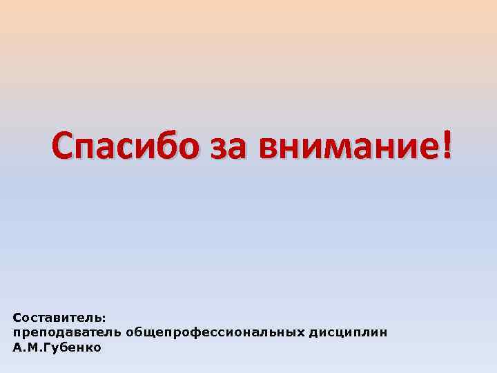 Спасибо за внимание! Составитель: преподаватель общепрофессиональных дисциплин А. М. Губенко 