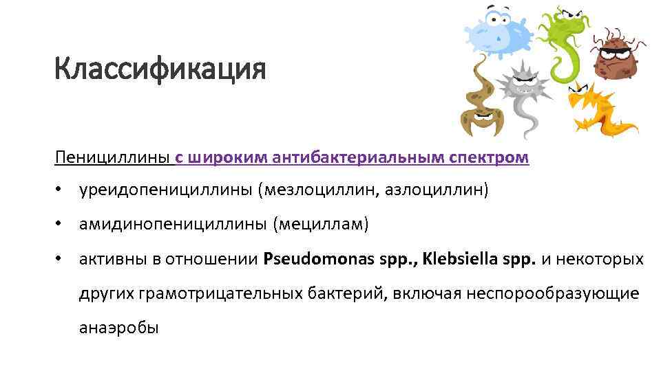 Классификация Пенициллины с широким антибактериальным спектром • уреидопенициллины (мезлоциллин, азлоциллин) • амидинопенициллины (мециллам) •