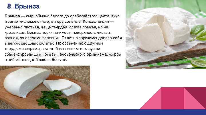 8. Брынза — сыр, обычно белого до слабо-жёлтого цвета, вкус и запах кисломолочные, в