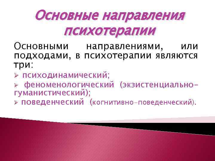 Основные направления психотерапии Основными направлениями, или подходами, в психотерапии являются три: психодинамический; Ø феноменологический