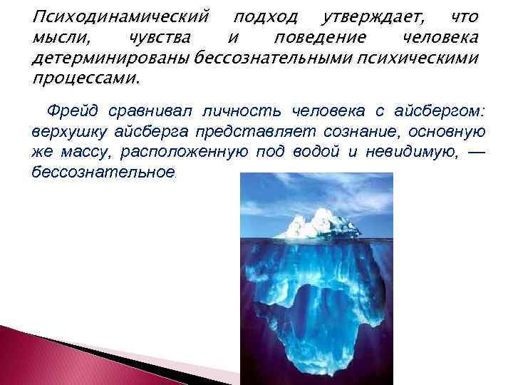 Психодинамический подход утверждает, что мысли, чувства и поведение человека детерминированы бессознательными психическими процессами. Фрейд