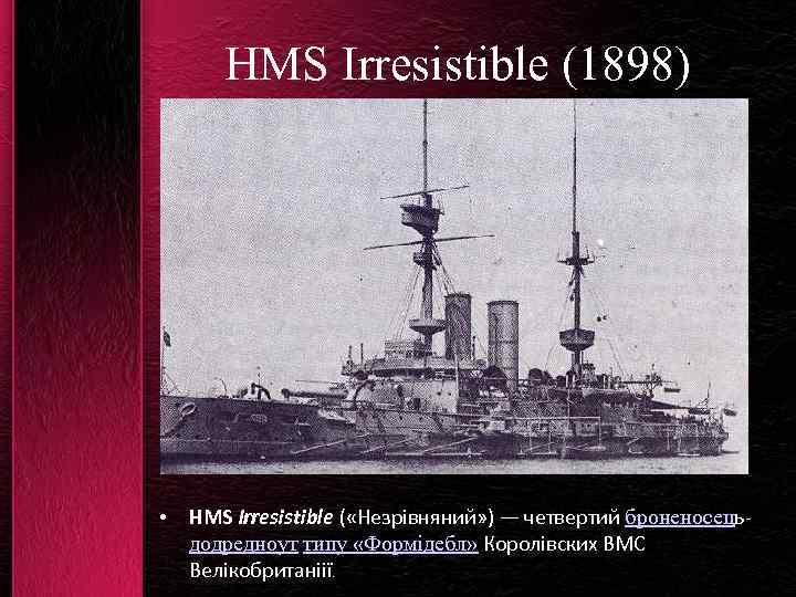 HMS Irresistible (1898) • HMS Irresistible ( «Незрівняний» ) — четвертий броненосецьдодредноут типу «Формідебл»