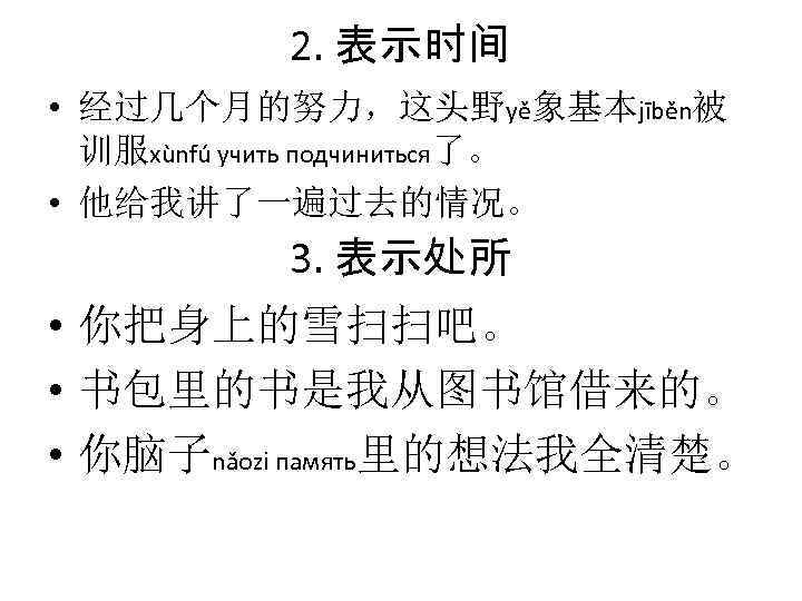 2. 表示时间 • 经过几个月的努力，这头野yě象基本jīběn被 训服xùnfú учить подчиниться了。 • 他给我讲了一遍过去的情况。 3. 表示处所 • 你把身上的雪扫扫吧。 •